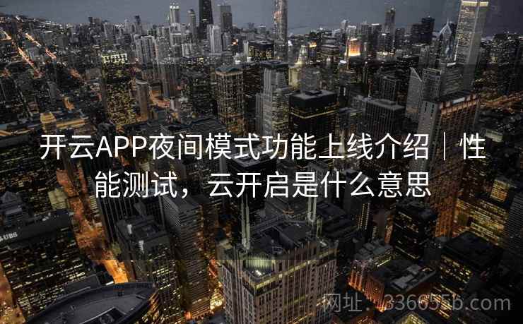 开云APP夜间模式功能上线介绍｜性能测试，云开启是什么意思