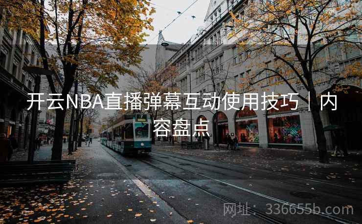 开云NBA直播弹幕互动使用技巧｜内容盘点