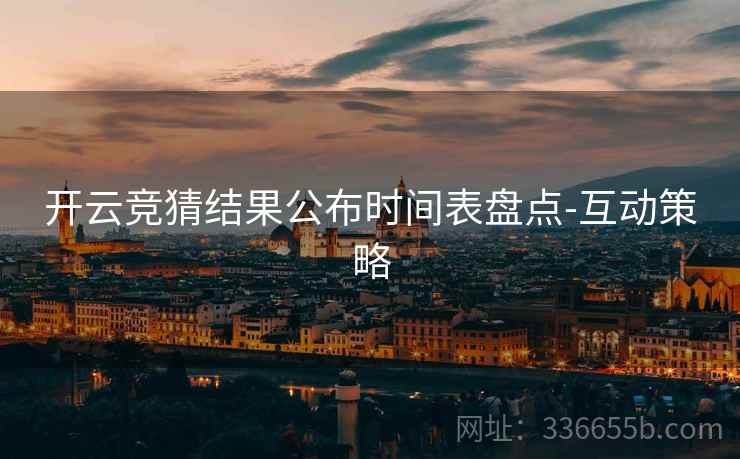 开云竞猜结果公布时间表盘点-互动策略