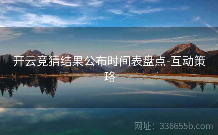 开云竞猜结果公布时间表盘点-互动策略