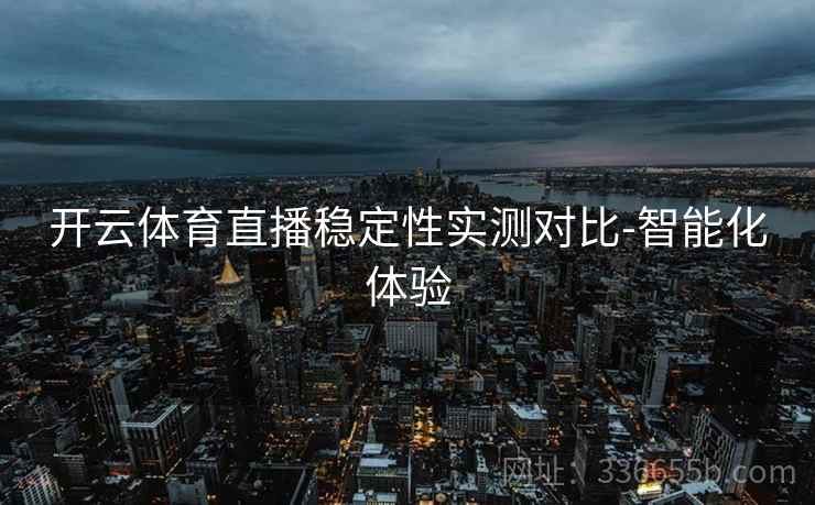 开云体育直播稳定性实测对比-智能化体验