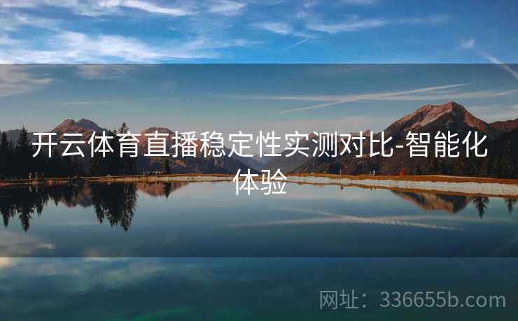 开云体育直播稳定性实测对比-智能化体验