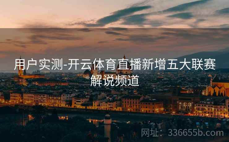 用户实测-开云体育直播新增五大联赛解说频道