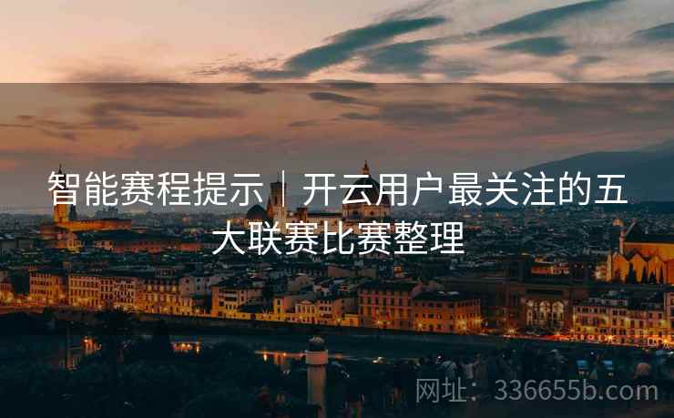 智能赛程提示｜开云用户最关注的五大联赛比赛整理