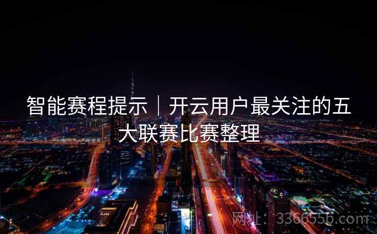 智能赛程提示｜开云用户最关注的五大联赛比赛整理