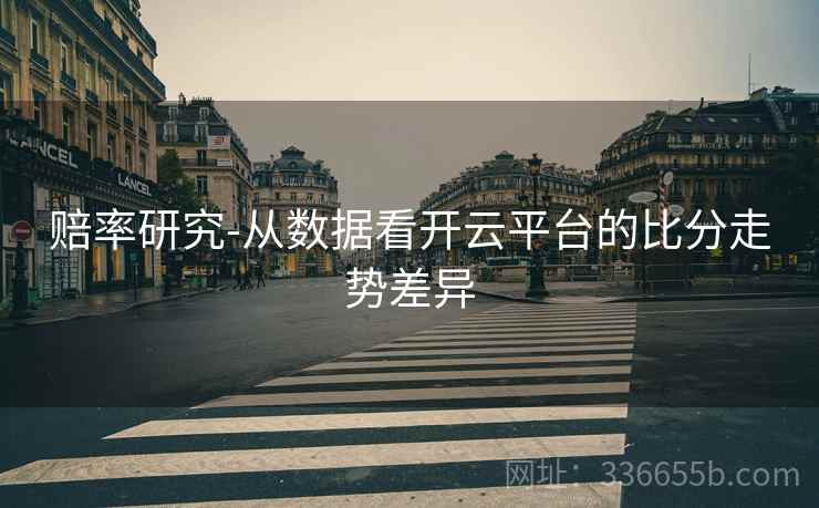 赔率研究-从数据看开云平台的比分走势差异