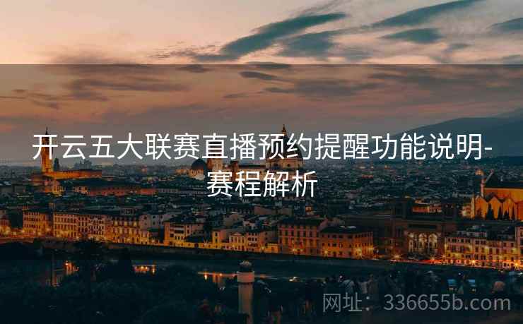 开云五大联赛直播预约提醒功能说明-赛程解析