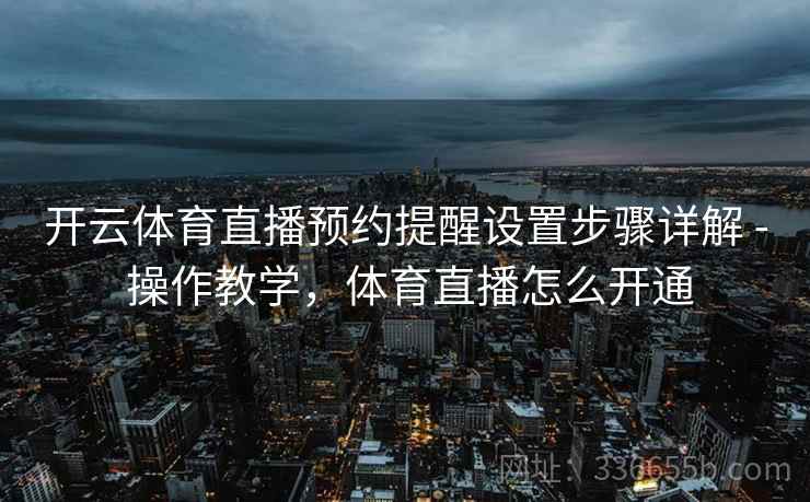 开云体育直播预约提醒设置步骤详解 - 操作教学，体育直播怎么开通
