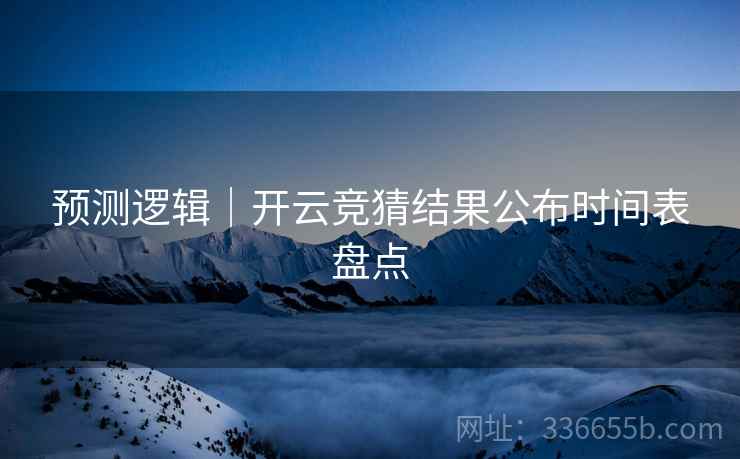 预测逻辑｜开云竞猜结果公布时间表盘点