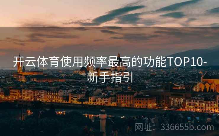 开云体育使用频率最高的功能TOP10-新手指引