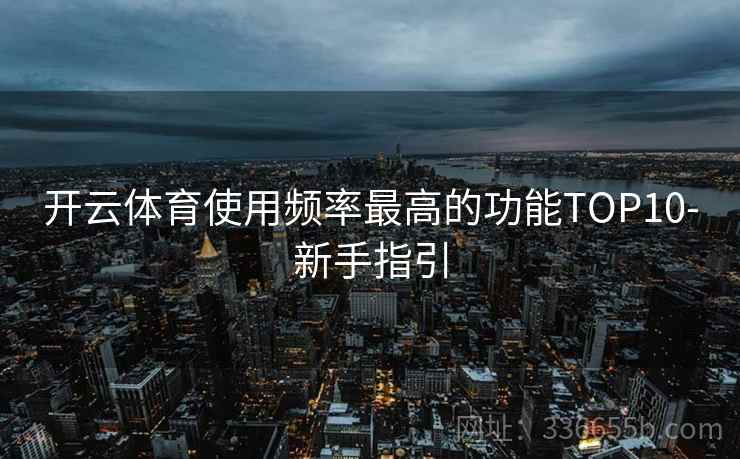 开云体育使用频率最高的功能TOP10-新手指引