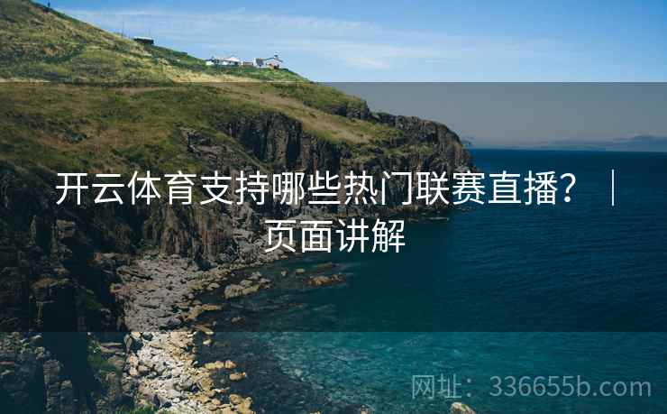 开云体育支持哪些热门联赛直播？｜页面讲解