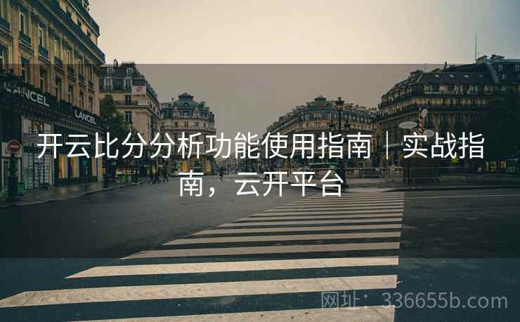 开云比分分析功能使用指南｜实战指南，云开平台