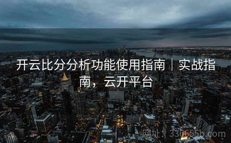 开云比分分析功能使用指南｜实战指南，云开平台