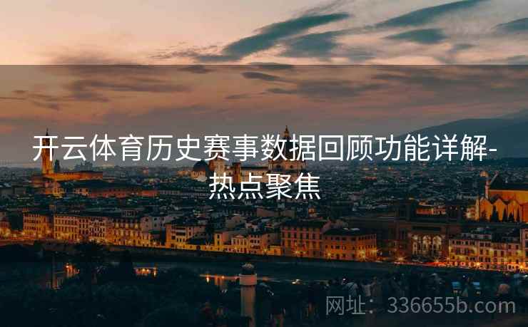 开云体育历史赛事数据回顾功能详解-热点聚焦