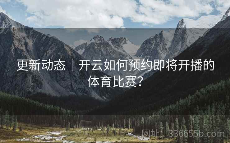 更新动态｜开云如何预约即将开播的体育比赛？