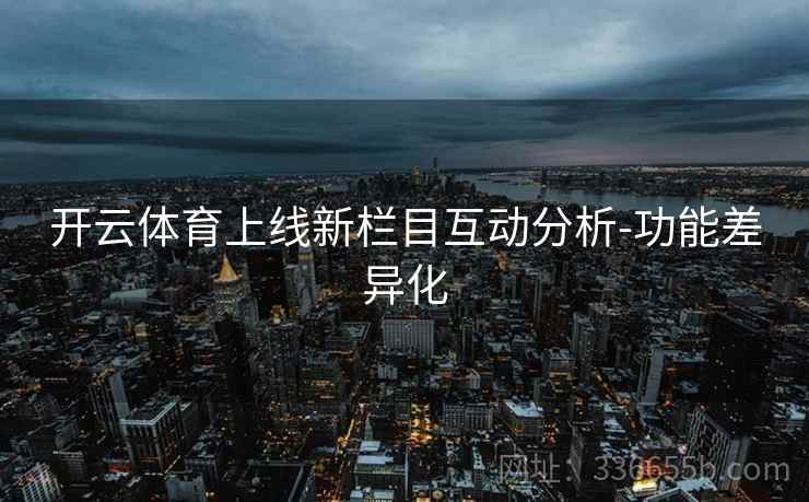 开云体育上线新栏目互动分析-功能差异化