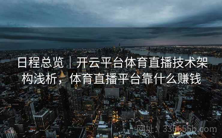 日程总览｜开云平台体育直播技术架构浅析，体育直播平台靠什么赚钱