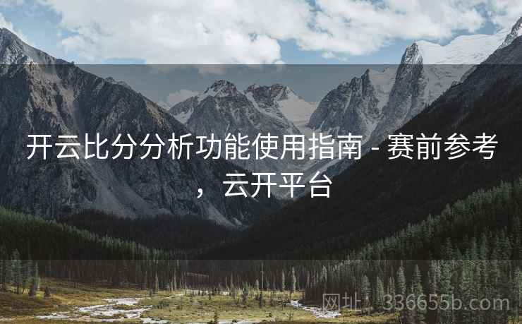 开云比分分析功能使用指南 - 赛前参考，云开平台