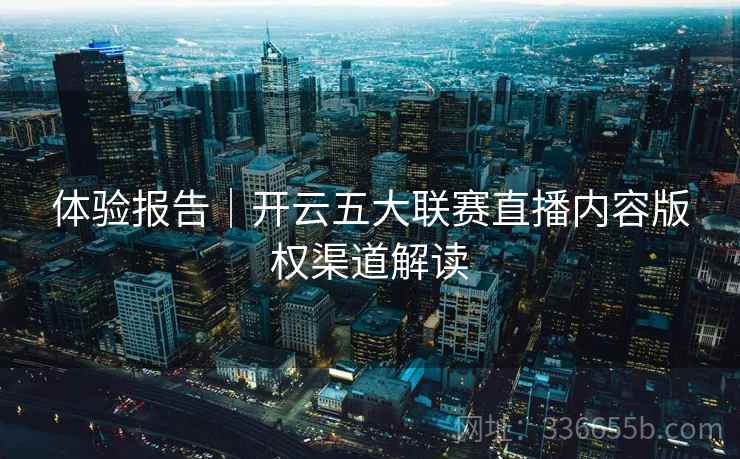 体验报告｜开云五大联赛直播内容版权渠道解读