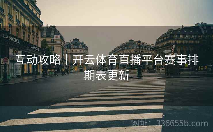 互动攻略｜开云体育直播平台赛事排期表更新