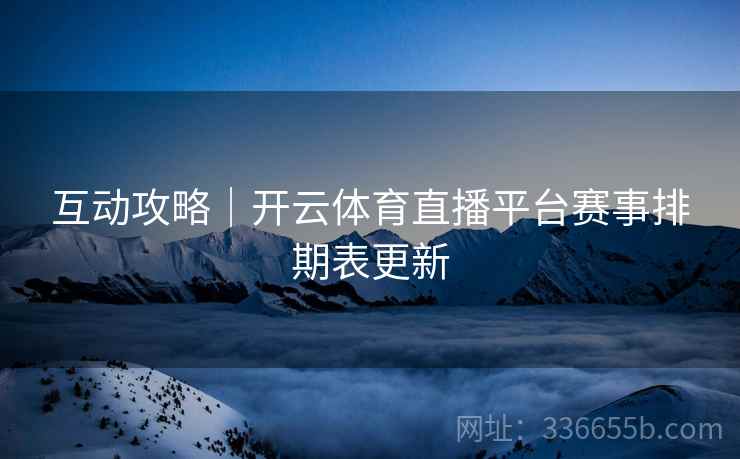 互动攻略｜开云体育直播平台赛事排期表更新