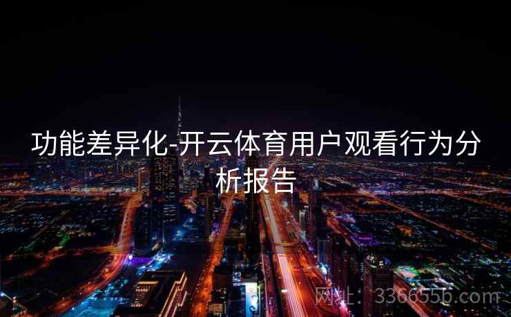功能差异化-开云体育用户观看行为分析报告