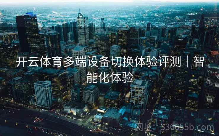 开云体育多端设备切换体验评测｜智能化体验