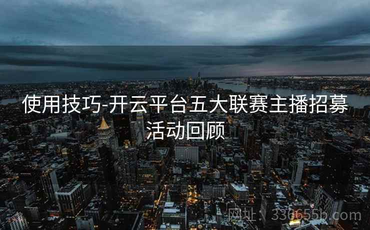 使用技巧-开云平台五大联赛主播招募活动回顾