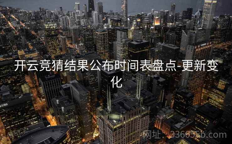 开云竞猜结果公布时间表盘点-更新变化