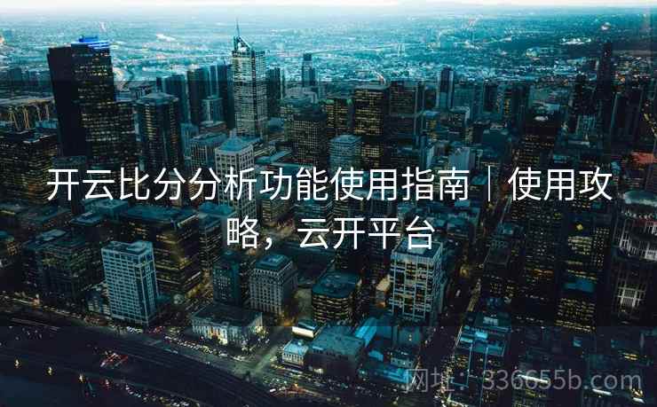 开云比分分析功能使用指南｜使用攻略，云开平台