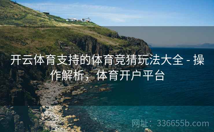 开云体育支持的体育竞猜玩法大全 - 操作解析，体育开户平台