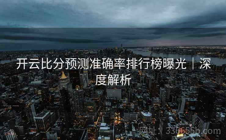 开云比分预测准确率排行榜曝光｜深度解析
