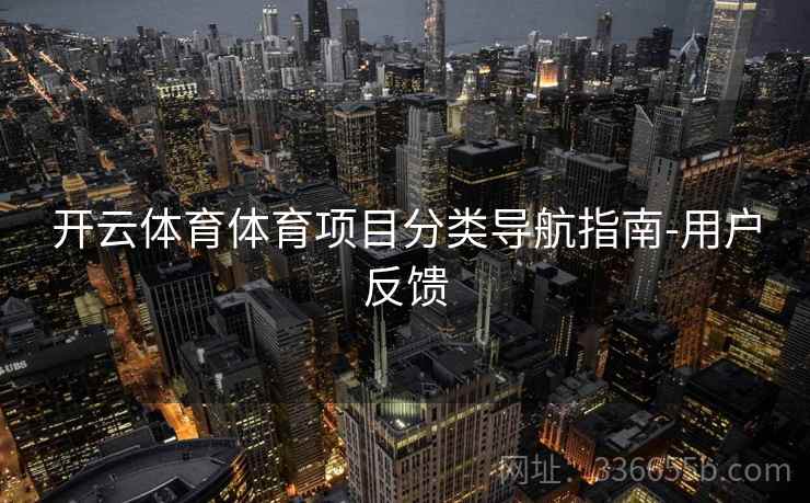开云体育体育项目分类导航指南-用户反馈