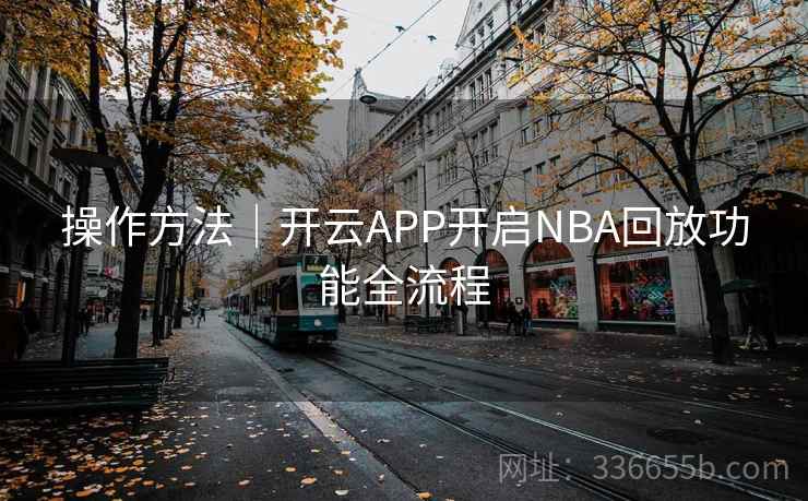 操作方法｜开云APP开启NBA回放功能全流程