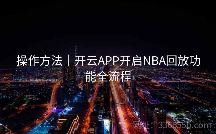 操作方法｜开云APP开启NBA回放功能全流程