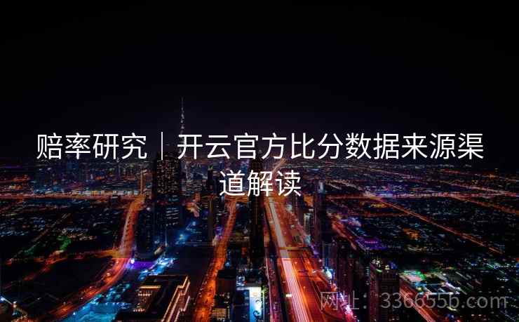 赔率研究｜开云官方比分数据来源渠道解读