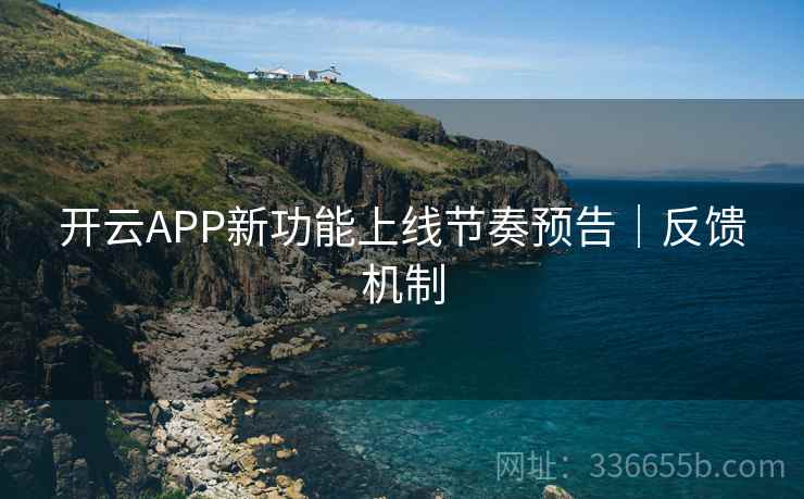 开云APP新功能上线节奏预告｜反馈机制