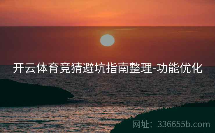 开云体育竞猜避坑指南整理-功能优化