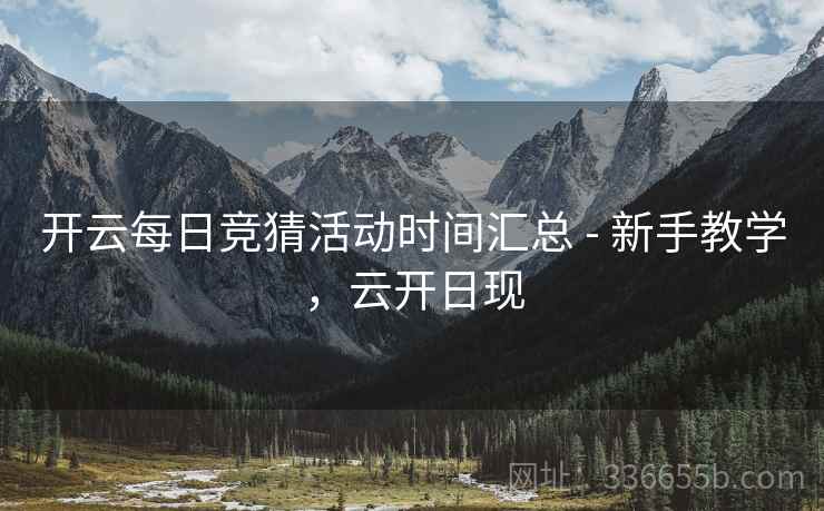 开云每日竞猜活动时间汇总 - 新手教学，云开日现