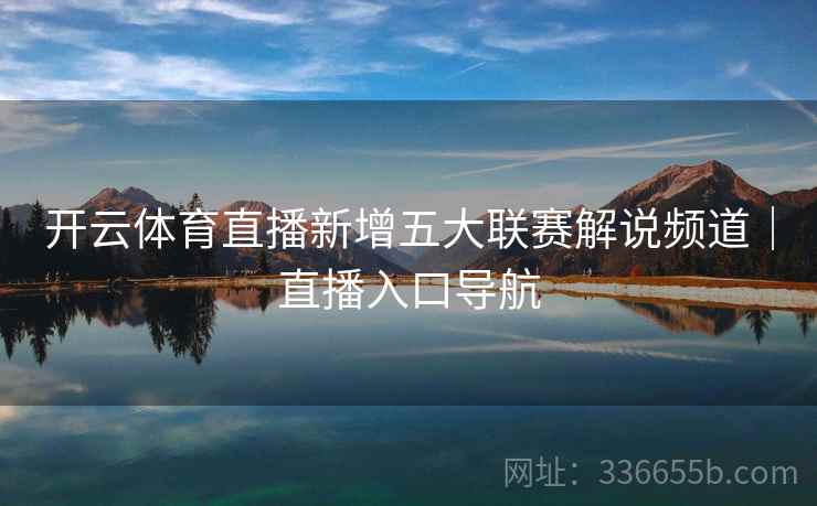 开云体育直播新增五大联赛解说频道｜直播入口导航