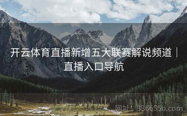 开云体育直播新增五大联赛解说频道｜直播入口导航