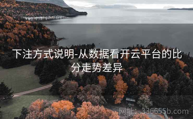 下注方式说明-从数据看开云平台的比分走势差异
