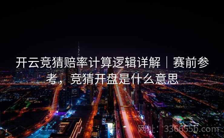 开云竞猜赔率计算逻辑详解｜赛前参考，竞猜开盘是什么意思