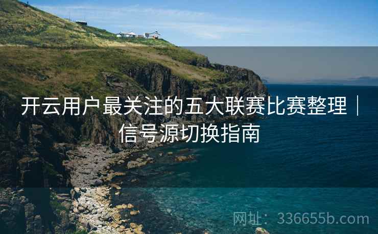 开云用户最关注的五大联赛比赛整理｜信号源切换指南