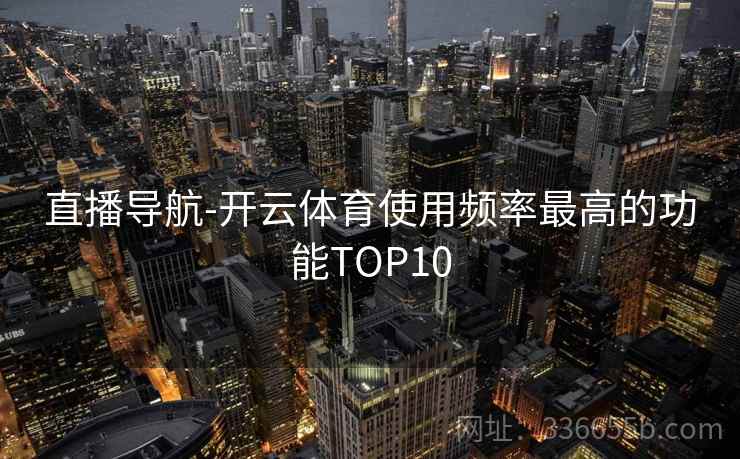 直播导航-开云体育使用频率最高的功能TOP10