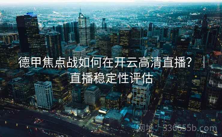 德甲焦点战如何在开云高清直播？｜直播稳定性评估