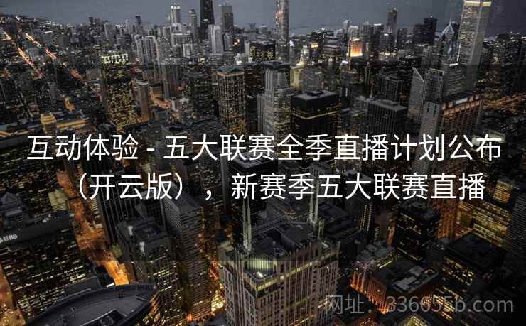 互动体验 - 五大联赛全季直播计划公布（开云版），新赛季五大联赛直播