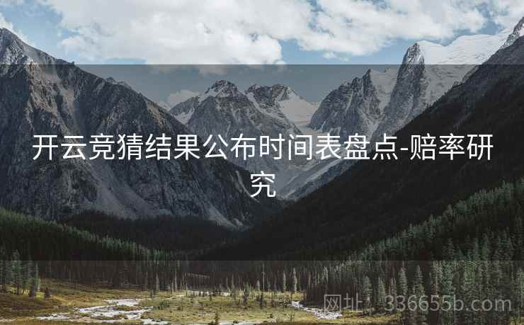 开云竞猜结果公布时间表盘点-赔率研究