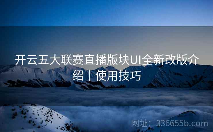 开云五大联赛直播版块UI全新改版介绍｜使用技巧